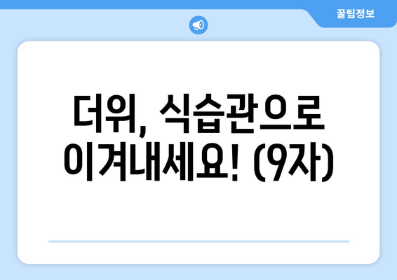 더위, 식습관으로 이겨내세요! (9자)