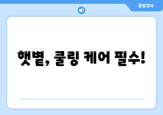 햇볕, 쿨링 케어 필수!