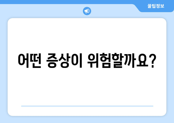 어떤 증상이 위험할까요?