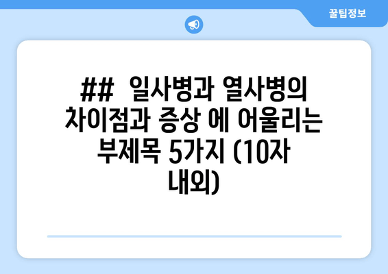 ##  일사병과 열사병의 차이점과 증상 에 어울리는 부제목 5가지 (10자 내외)