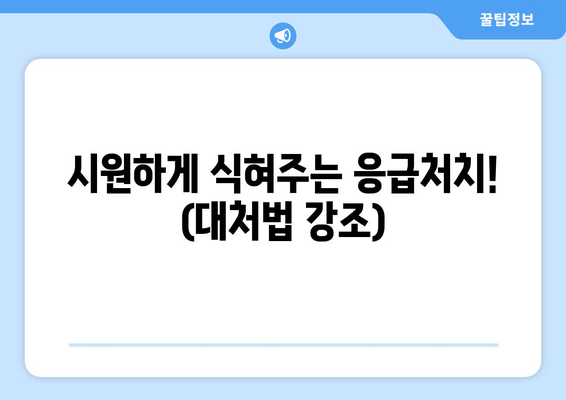 시원하게 식혀주는 응급처치! (대처법 강조)