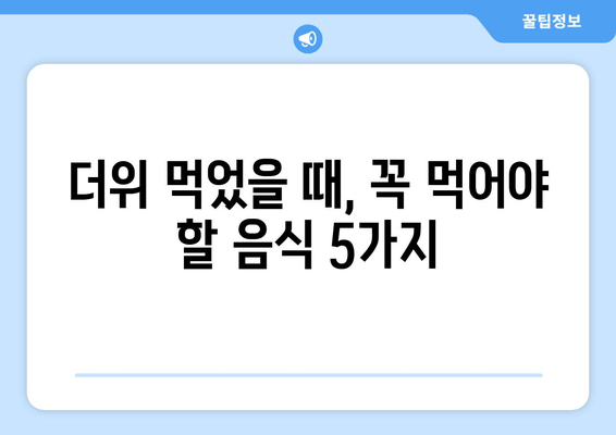 더위 먹었을 때, 꼭 먹어야 할 음식 5가지