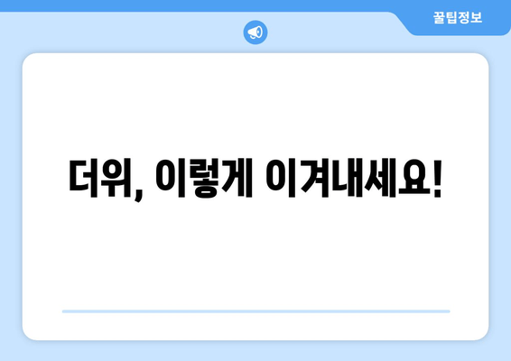 더위, 이렇게 이겨내세요!