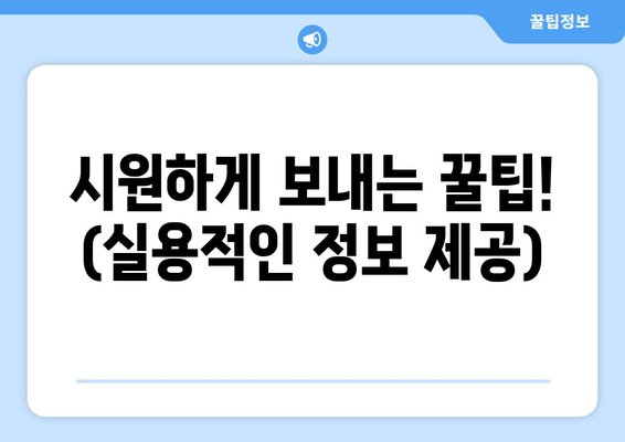 시원하게 보내는 꿀팁! (실용적인 정보 제공)