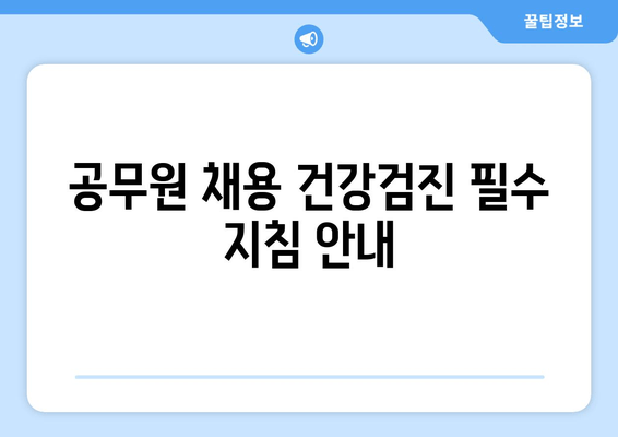 공무원 채용 건강검진 필수 지침 안내