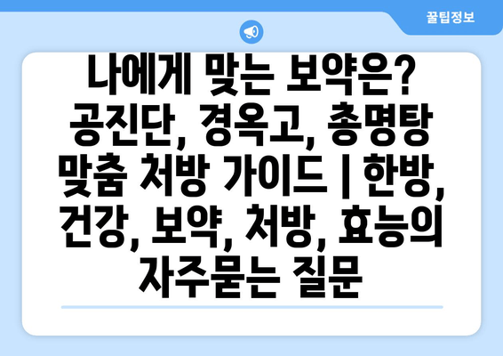 나에게 맞는 보약은? 공진단, 경옥고, 총명탕 맞춤 처방 가이드 | 한방, 건강, 보약, 처방, 효능