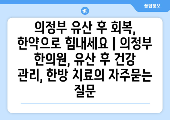 의정부 유산 후 회복, 한약으로 힘내세요 | 의정부 한의원, 유산 후 건강 관리, 한방 치료