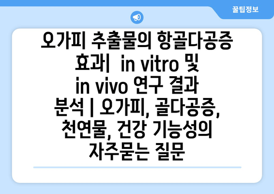 오가피 추출물의 항골다공증 효과|  in vitro 및 in vivo 연구 결과 분석 | 오가피, 골다공증, 천연물, 건강 기능성