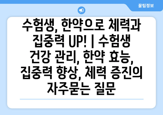 수험생, 한약으로 체력과 집중력 UP! | 수험생 건강 관리, 한약 효능, 집중력 향상, 체력 증진