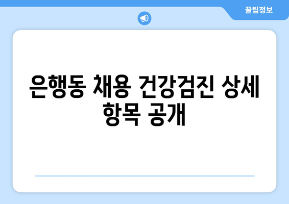 은행동 채용 건강검진 상세 항목 공개