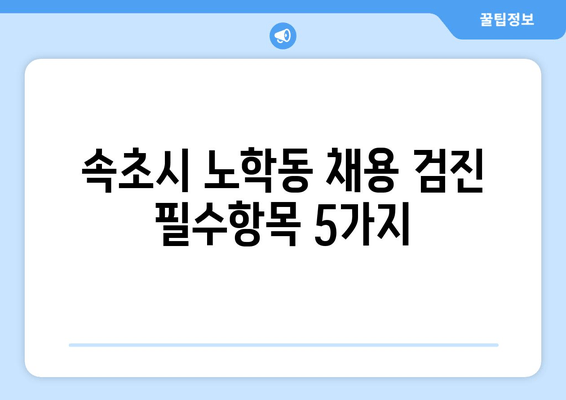 속초시 노학동 채용 검진 필수항목 5가지