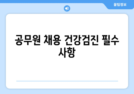 공무원 채용 건강검진 필수 사항