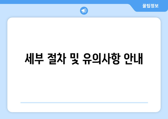 세부 절차 및 유의사항 안내