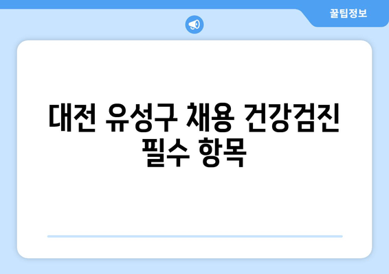 대전 유성구 채용 건강검진 필수 항목