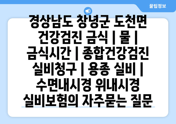 경상남도 창녕군 도천면 건강검진 금식 | 물 | 금식시간 | 종합건강검진 실비청구 | 용종 실비 | 수면내시경 위내시경 실비보험