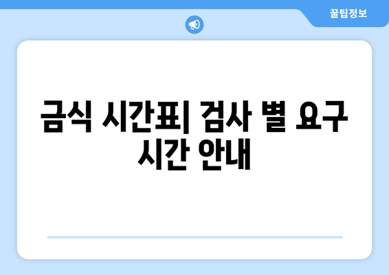 금식 시간표| 검사 별 요구 시간 안내