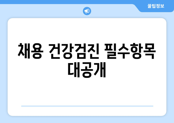 채용 건강검진 필수항목 대공개