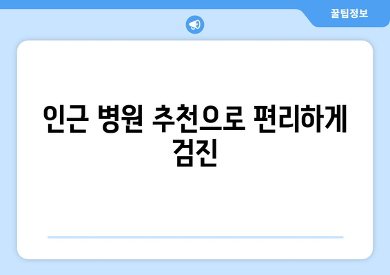 인근 병원 추천으로 편리하게 검진