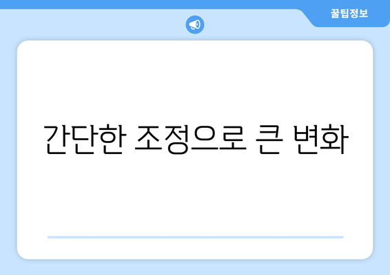 간단한 조정으로 큰 변화