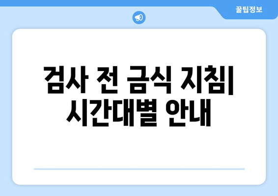 검사 전 금식 지침| 시간대별 안내