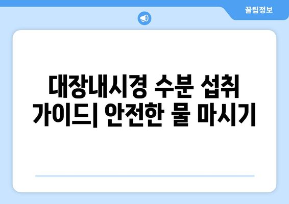 대장내시경 수분 섭취 가이드| 안전한 물 마시기