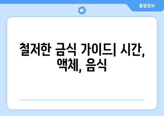 철저한 금식 가이드| 시간, 액체, 음식