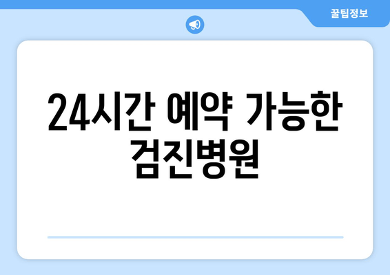 24시간 예약 가능한 검진병원