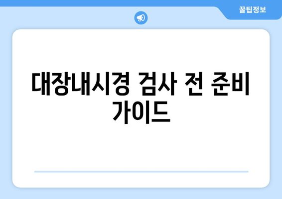 대장내시경 검사 전 준비 가이드