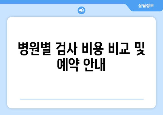 병원별 검사 비용 비교 및 예약 안내