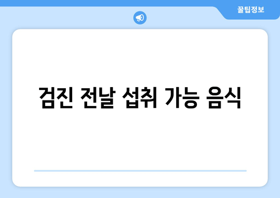 검진 전날 섭취 가능 음식