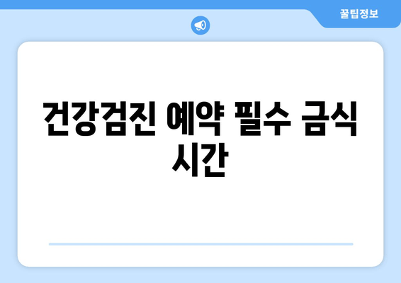 건강검진 예약 필수 금식 시간