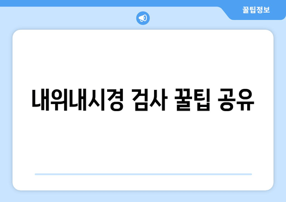 내위내시경 검사 꿀팁 공유