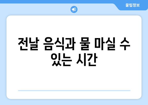 전날 음식과 물 마실 수 있는 시간