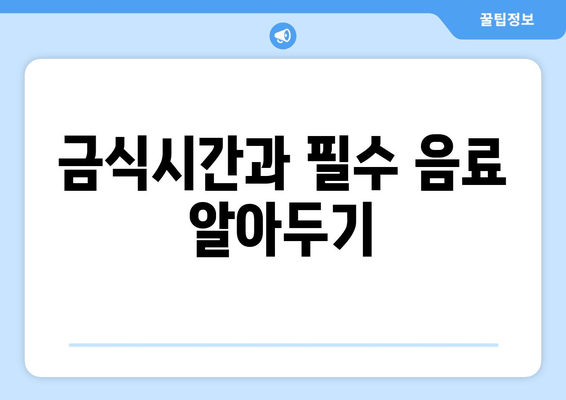 금식시간과 필수 음료 알아두기