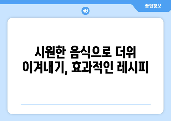 시원한 음식으로 더위 이겨내기, 효과적인 레시피