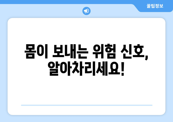 몸이 보내는 위험 신호, 알아차리세요!