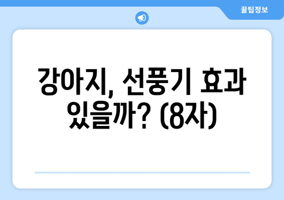 강아지, 선풍기 효과 있을까? (8자)