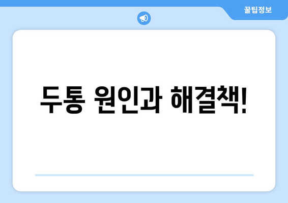 두통 원인과 해결책!