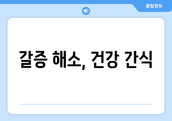 갈증 해소, 건강 간식