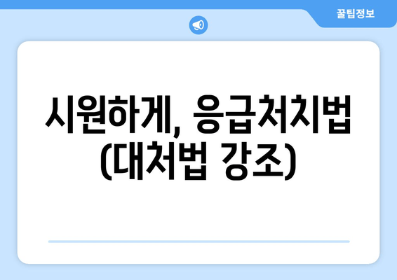 시원하게, 응급처치법 (대처법 강조)