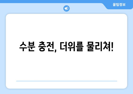 수분 충전, 더위를 물리쳐!