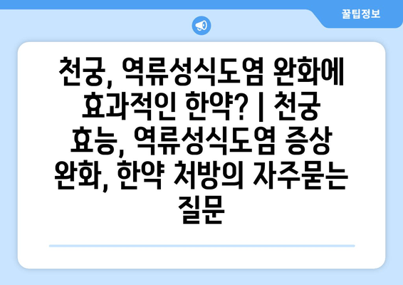 천궁, 역류성식도염 완화에 효과적인 한약? | 천궁 효능, 역류성식도염 증상 완화, 한약 처방