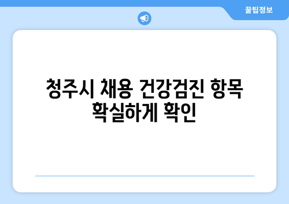 청주시 채용 건강검진 항목 확실하게 확인