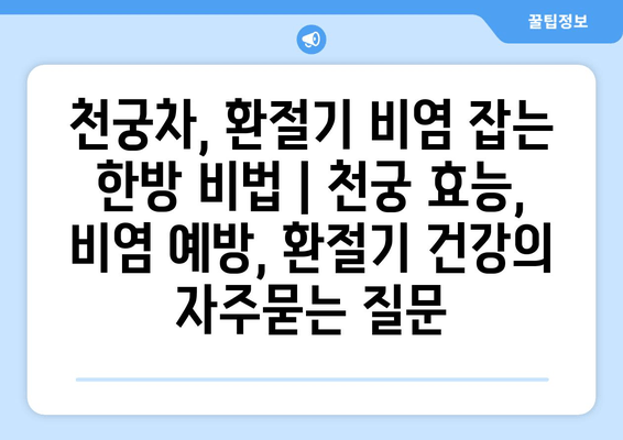 천궁차, 환절기 비염 잡는 한방 비법 | 천궁 효능, 비염 예방, 환절기 건강