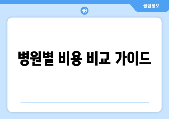 병원별 비용 비교 가이드