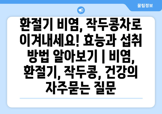 환절기 비염, 작두콩차로 이겨내세요! 효능과 섭취 방법 알아보기 | 비염, 환절기, 작두콩, 건강