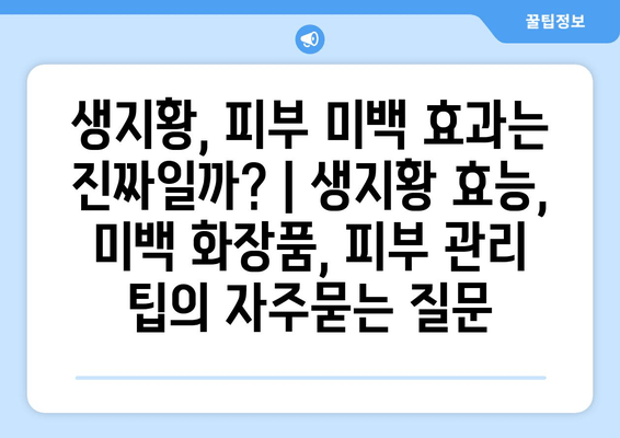 생지황, 피부 미백 효과는 진짜일까? | 생지황 효능, 미백 화장품, 피부 관리 팁