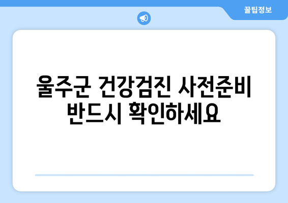 울주군 건강검진 사전준비 반드시 확인하세요