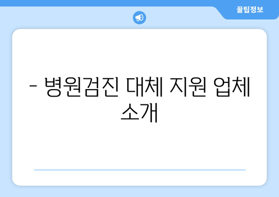 - 병원검진 대체 지원 업체 소개