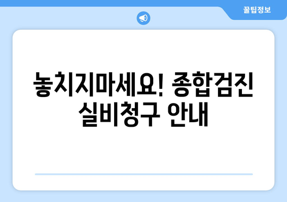 놓치지마세요! 종합검진 실비청구 안내